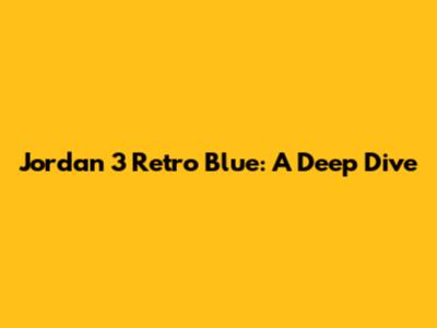 Jordan 3 Retro Blue: A Deep Dive