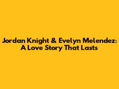 Jordan Knight & Evelyn Melendez: A Love Story That Lasts
