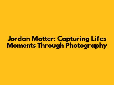 Jordan Matter: Capturing Life's Moments Through Photography