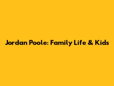 Jordan Poole: Family Life & Kids