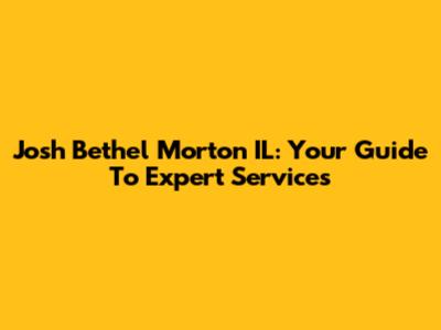 Josh Bethel Morton IL: Your Guide To Expert Services