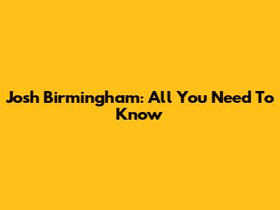 Josh Birmingham: All You Need To Know