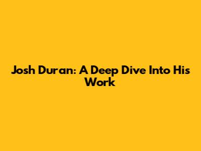 Josh Duran: A Deep Dive Into His Work