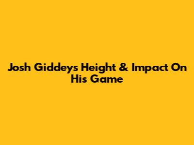 Josh Giddey's Height & Impact On His Game