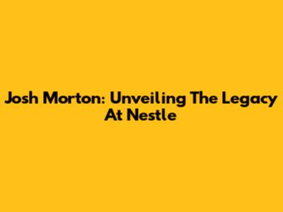 Josh Morton: Unveiling The Legacy At Nestle
