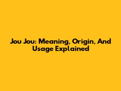 Jou Jou: Meaning, Origin, And Usage Explained