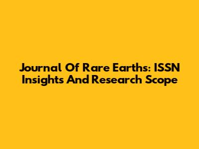 Journal Of Rare Earths: ISSN Insights And Research Scope