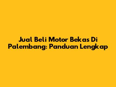 Jual Beli Motor Bekas Di Palembang: Panduan Lengkap