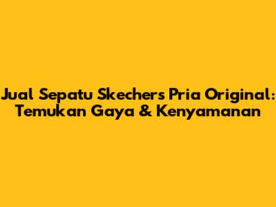 Jual Sepatu Skechers Pria Original: Temukan Gaya & Kenyamanan