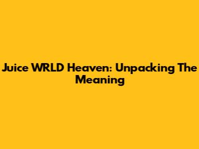 Juice WRLD Heaven: Unpacking The Meaning