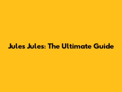 Jules Jules: The Ultimate Guide