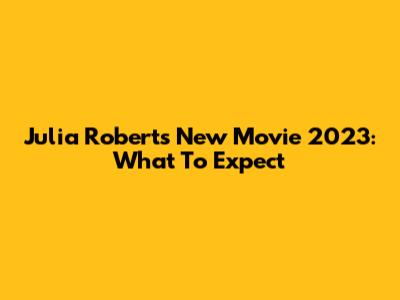Julia Roberts' New Movie 2023: What To Expect
