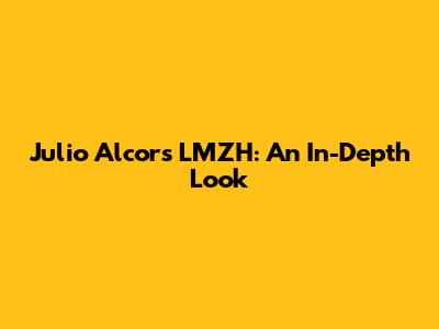 Julio Alcors LMZH: An In-Depth Look