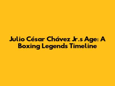 Julio César Chávez Jr.'s Age: A Boxing Legend's Timeline
