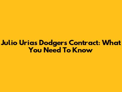 Julio Urias' Dodgers Contract: What You Need To Know