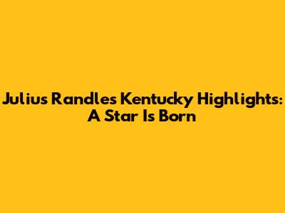 Julius Randle's Kentucky Highlights: A Star Is Born