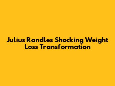 Julius Randle's Shocking Weight Loss Transformation
