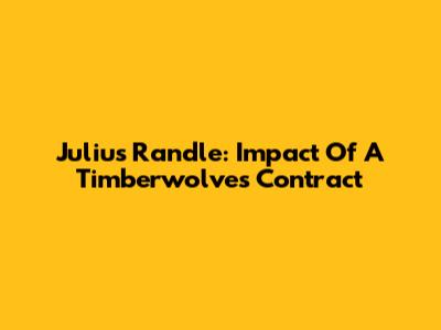 Julius Randle: Impact Of A Timberwolves Contract