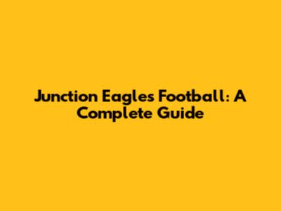Junction Eagles Football: A Complete Guide