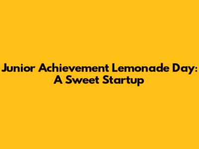 Junior Achievement Lemonade Day: A Sweet Startup