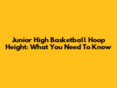 Junior High Basketball Hoop Height: What You Need To Know