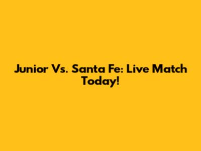 Junior Vs. Santa Fe: Live Match Today!
