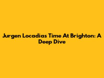 Jurgen Locadia's Time At Brighton: A Deep Dive