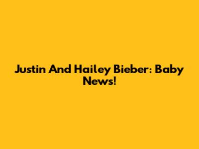 Justin And Hailey Bieber: Baby News!