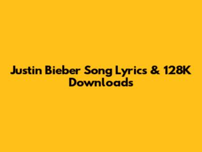 Justin Bieber Song Lyrics & 128K Downloads