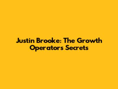 Justin Brooke: The Growth Operator's Secrets
