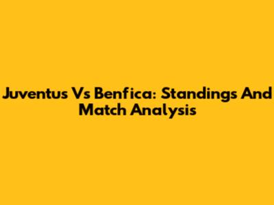 Juventus Vs Benfica: Standings And Match Analysis