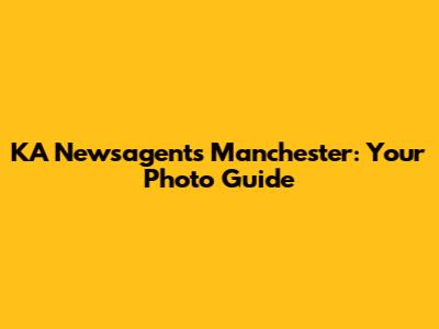 KA Newsagents Manchester: Your Photo Guide