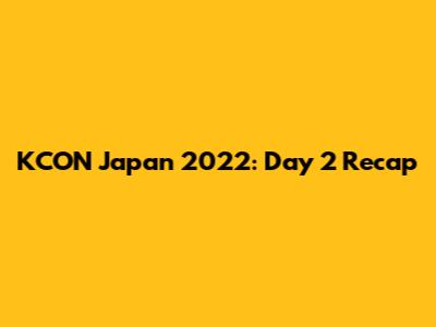 KCON Japan 2022: Day 2 Recap