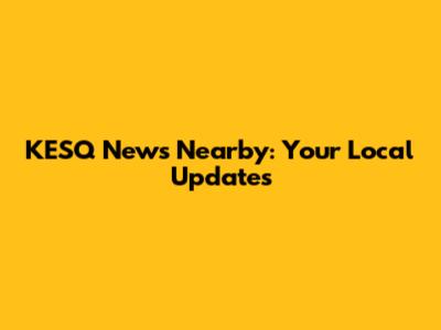 KESQ News Nearby: Your Local Updates