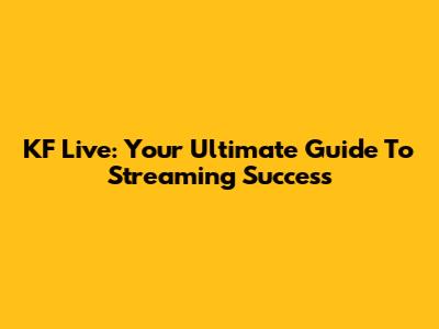 KF Live: Your Ultimate Guide To Streaming Success