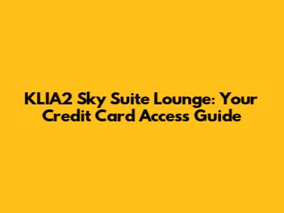 KLIA2 Sky Suite Lounge: Your Credit Card Access Guide