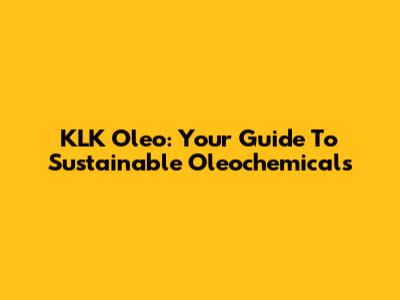 KLK Oleo: Your Guide To Sustainable Oleochemicals