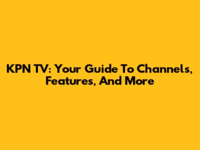 KPN TV: Your Guide To Channels, Features, And More