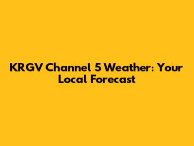 KRGV Channel 5 Weather: Your Local Forecast