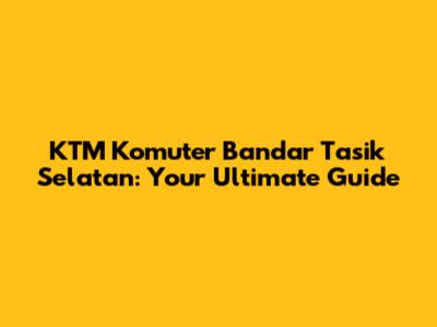 KTM Komuter Bandar Tasik Selatan: Your Ultimate Guide
