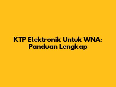 KTP Elektronik Untuk WNA: Panduan Lengkap