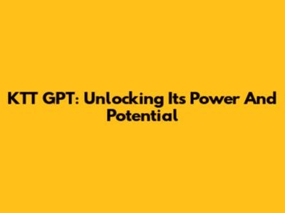 KTT GPT: Unlocking Its Power And Potential