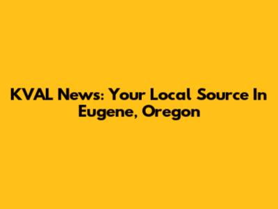 KVAL News: Your Local Source In Eugene, Oregon