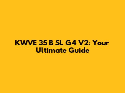 KWVE 35 B SL G4 V2: Your Ultimate Guide