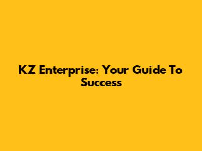 KZ Enterprise: Your Guide To Success