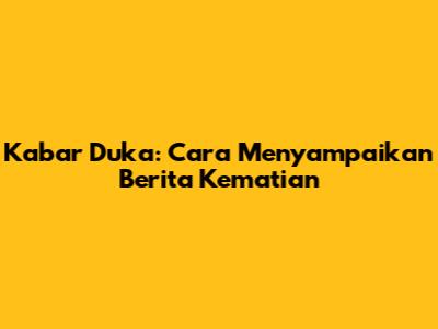 Kabar Duka: Cara Menyampaikan Berita Kematian