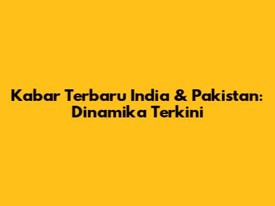 Kabar Terbaru India & Pakistan: Dinamika Terkini