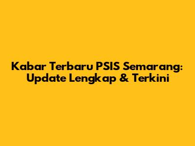 Kabar Terbaru PSIS Semarang: Update Lengkap & Terkini
