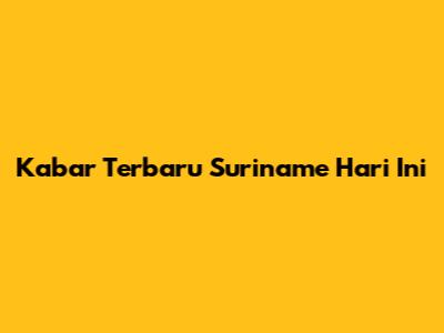 Kabar Terbaru Suriname Hari Ini