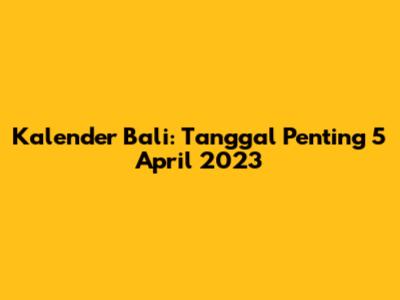 Kalender Bali: Tanggal Penting 5 April 2023